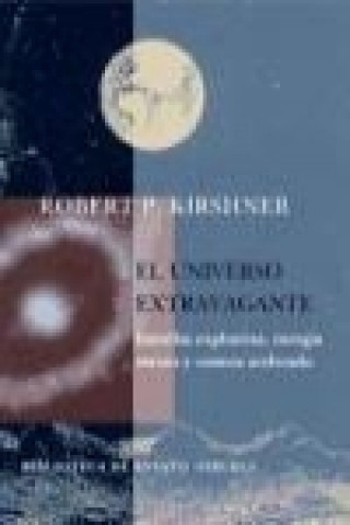 Książka El universo extravagante : estrellas explosivas, energía oscura y cosmos acelerado Robert P Kirshner