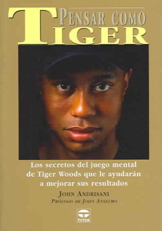 Carte Pensar como Tiger : los secretos del juego mental de Tiger Woods que le ayudarán a mejorar sus resultados John Andrisani