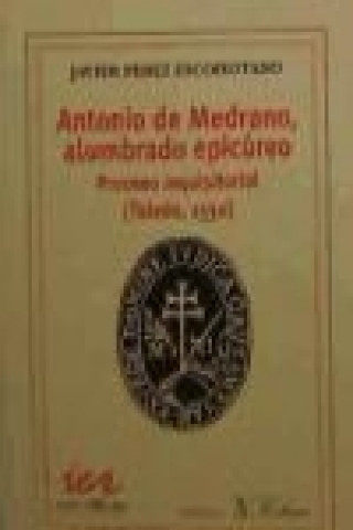 Книга Antonio Medrano, alumbrado epicúreo : proceso inquisitorial (Toledo 1530) Javier Pérez Escohotado