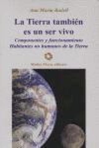 Knjiga La tierra es un ser vivo : componentes y funcionamiento : habitantes no humanos de la Tierra Ana Maria Badell Lapetra