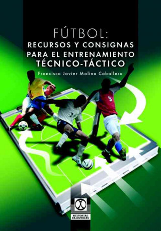 Carte Fútbol : recursos y consignas para el entrenamiento técnico-táctico Francisco Javier Molina Caballero