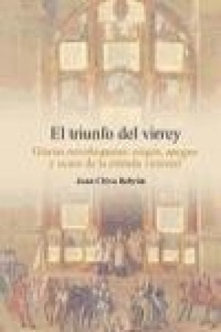 Carte El triunfo del virrey : glorias novohispanas : origen, apogeo y ocaso de la entrada virreinal Juan Chiva Beltrán