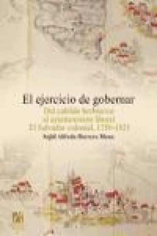 Libro El ejercicio de gobernar : del cabildo borbónico al ayuntamiento liberal : El Salvador colonial, 1750-1821 Sajid Alfredo Herrera Mena