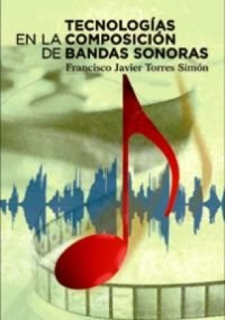 Kniha TECNOLOGIAS EN LA COMPOSICION DE BANDAS SONORAS Francisco Javier Torres Simón