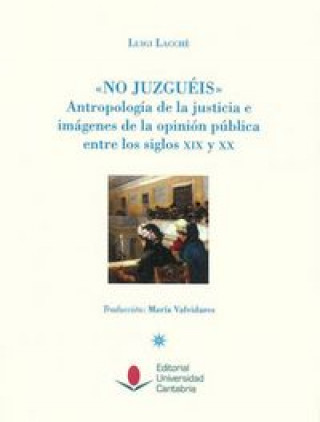 Libro No juzguéis : antropología de la justicia e imágenes de la opinión pública entre los siglos XIX y XX 