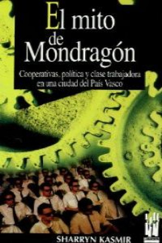 Könyv El mito de mondragón : cooperativas, politica y clase trabajadora en una ciudad del Pais Vasco SHARRYN KASMIR