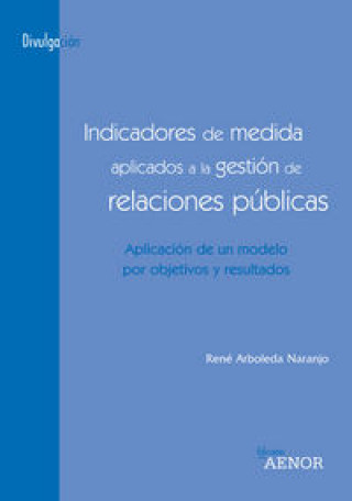 Carte Indicadores de medida aplicados a la gestión de relaciones públicas : aplicación de un modelo por objetivos y resultados René Arboleda Naranjo