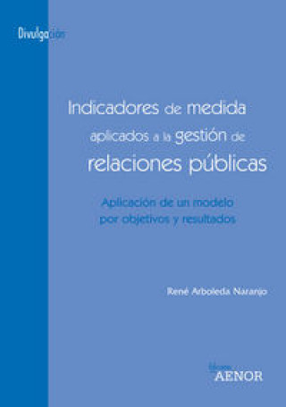 Book Indicadores de medida aplicados a la gestión de relaciones públicas : aplicación de un modelo por objetivos y resultados René Arboleda Naranjo