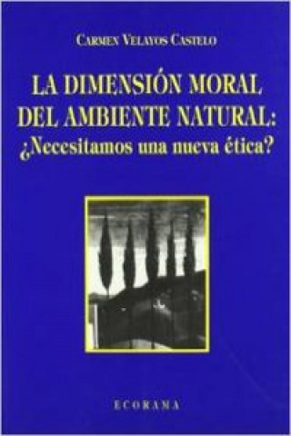 Kniha La dimensión moral del ambiente natural : necesitamos una nueva ética? Carmen Velayos Castelo