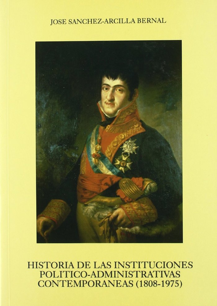 Könyv Historia de las instituciones político-administrativas contemporáneas (1808-1975) José Sánchez-Arcilla