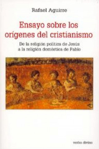 Carte Ensayo sobre los orígenes del cristianismo : de la religión política de Jesús a la religión doméstica de Pablo Rafael Aguirre