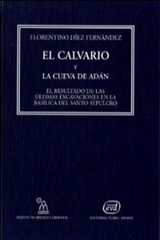 Книга El calvario y la cueva de Adán : el resultado de las últimas excavaciones en la basílica del santo sepulcro Florentino Díez Fernández