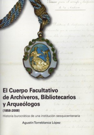 Knjiga El Cuerpo Facultativo de Archiveros, Bibliotecarios y Arqueólogos, 1858-2008 : historia burocrática de una institución sesquicentenaria 