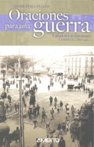 Book Oraciones para una guerra : Valladolid al claroscuro Javier Pérez Pellón