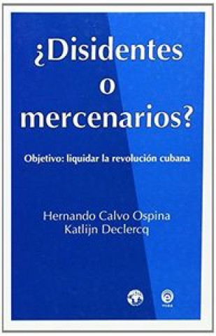 Książka Disidentes o mercenarios? : objetivo, liquidar la revolución cubana Hernando Calvo Ospina