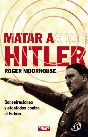 Kniha Matar a Hitler : conspiraciones y atentados contra el Führer Roger Moorhouse