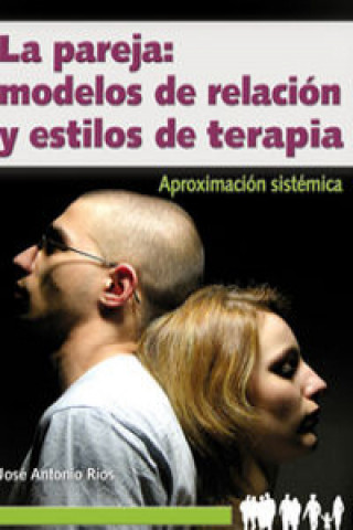 Книга La pareja : modelos de relación y estilos de terapia : aproximación sistémica José Antonio Ríos González