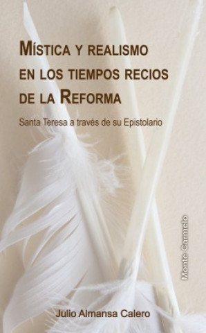 Kniha Mística y realismo en los tiempos recios de la reforma : Santa Teresa a través de su epistolario Julio Almansa Calero