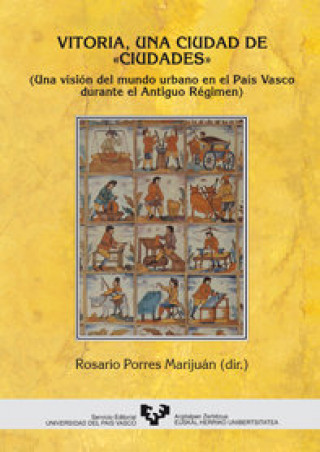 Kniha Vitoria, una ciudad de "ciudades" : (una visión del mundo urbano en el Pais Vasco durante el Antiguo Régimen) 