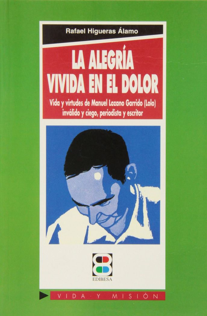 Könyv La alegría vivida en el dolor : vida y virtudes de Manuel Lozano Garrido (Lolo), inválido y ciego, periodista y escritor Rafael Higueras Álamo