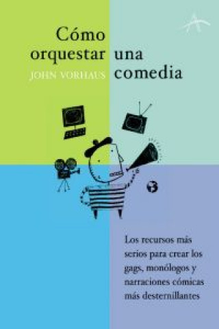 Carte Cómo orquestar una comedia : los recursos más serios para crear los gags, monólogos y textos cómicos más desternillantes JOHN VORHAUS