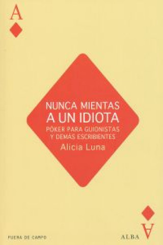 Knjiga Nunca mientas a un idiota : póker para guionistas y demás escribientes ALICIA LUNA