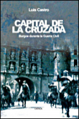 Knjiga Capital de la cruzada : Burgos durante la guerra civil Luis Castro Berrojo