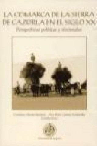 Kniha La comarca de la Sierra de Cazorla en el siglo XX : perspectivas políticas y electorales Francisco Acosta Ramírez