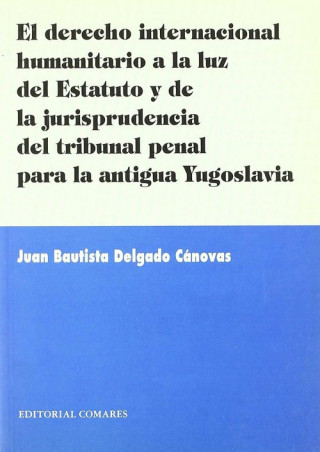 Kniha El derecho internacional humanitario a la luz del estatuto y de la jurisprudencia del tribunal penal para la antigua Yugoslavia JUAN BAUTISTA DELGADO CANOVAS