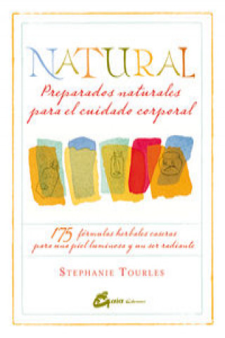 Книга Natural : preparados naturales para el cuidado corporal : 175 fórmulas herbales caseras para una piel luminosa y un ser radiante Stephanie Tourles