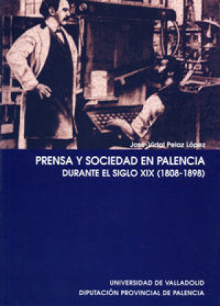 Kniha Prensa y sociedad en Palencia durante el siglo XIX (1808-1898) José-Vidal Pelaz López