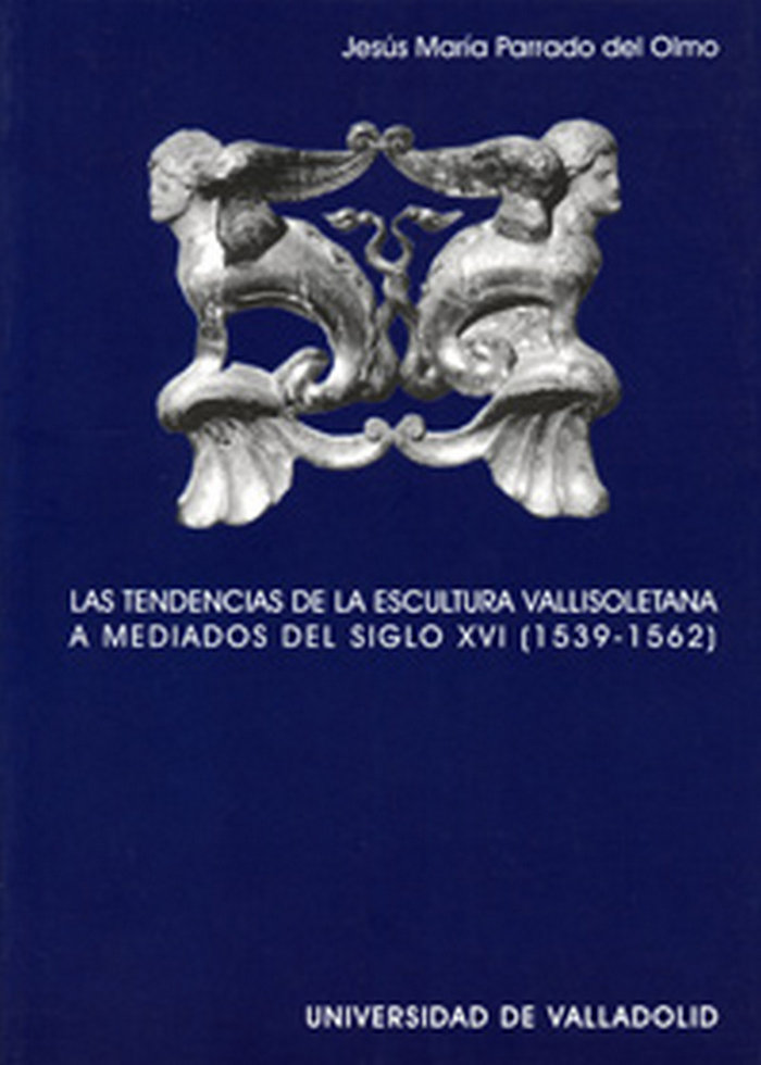 Knjiga Las tendencias de la escultura vallisoletana a mediados del siglo XVI, (1539-1562) Jesús María Parrado del Olmo