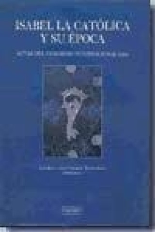 Книга Actas del Congreso Internacional sobre Isabel la Católica y su Época : celebrado del 15 al 20 de noviembre de 2004 en Valladolid, Barcelona y Granada Congreso Internacional sobre Isabel la Católica y su Época