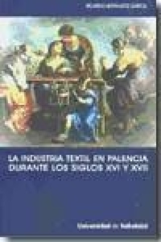 Książka La industria textil en Palencia durante los siglos XVI y XVII : la implicación de una ciudad con la actividad manufacturera Ricardo Hernández García