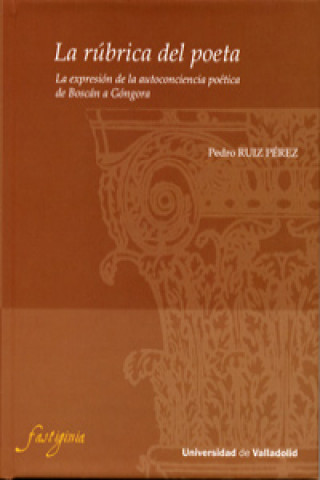 Kniha La rúbrica del poeta : la expresión de la autoconciencia poética de Boscán a Góngora PEDRO RUIZ PEREZ