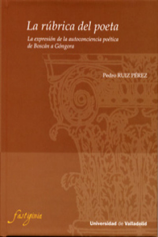 Buch La rúbrica del poeta : la expresión de la autoconciencia poética de Boscán a Góngora PEDRO RUIZ PEREZ