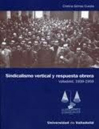 Kniha Sindicalismo vertical y respuesta obrera : Valladolid, 1939-1959 Cristina Gómez Cuesta