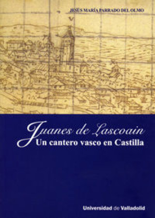 Buch Juanes de Lascoain : un cantero vasco en Castilla Jesús María Parrado del Olmo