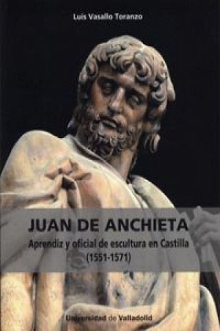 Livre Juan de Anchieta (1551-1571) : aprendiz y oficial de escultura en Castilla LUIS VASALLO TORANZO