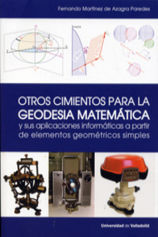 Kniha OTROS CIMIENTOS PARA LA GEODESIA MATEMÁTICA Y SUS APLICACIONES INFORMÁTICAS A PARTIR DE ELEMENTOS GEOMÉTRICOS SIMPLES FERNANDO MARTINEZ DE AZAGRA PAREDES