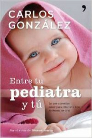 Kniha Entre tu pediatra y tú : lo que necesitas saber para criar a tu hijo de forma natural CARLOS GONZALEZ