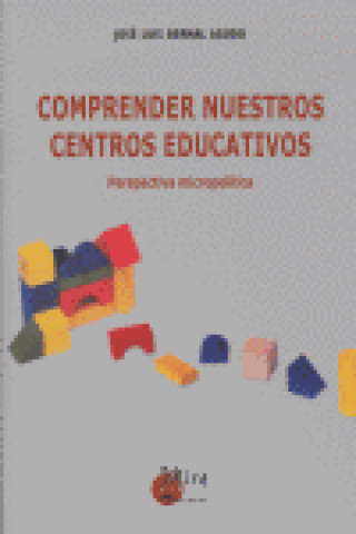 Könyv Comprender nuestros centros educativos : perspectiva micropolítica José Luis Bernal Agudo