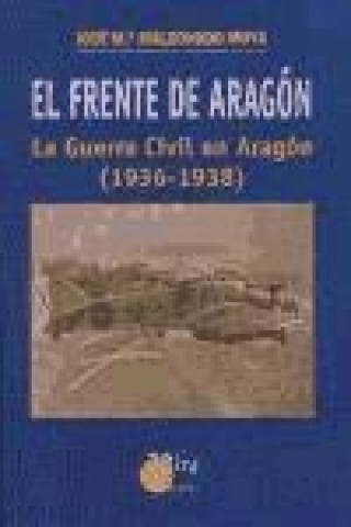 Книга El frente de Aragón : la guerra civil en Aragón (1936-1938) José María Maldonado Moya