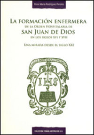 Könyv La formación enfermera de la Orden Hospitalaria de San Juan de Dios en los siglos XVI y XVII : una mirada desde el siglo XXI Rosa María Rodríguez Perales