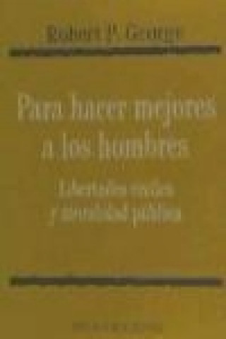 Libro Para hacer mejores a los hombres : libertades civiles y moralidad pública Robert P. George