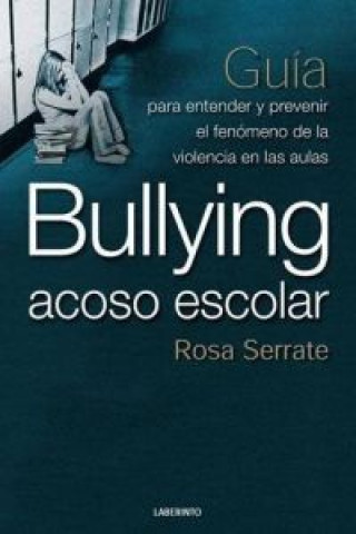 Kniha Bullying, acoso escolar : guía para entender y prevenir el fenómeno de la violencia en las aulas ROSA SERRATE