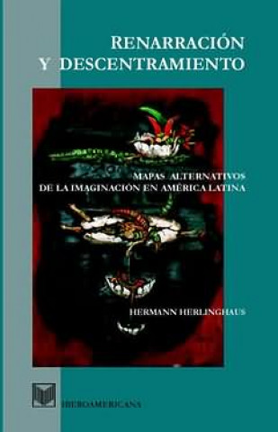 Carte Renarración y descentramiento : mapas alternativos de la imaginación en América Latina Hermann Herlinghaus