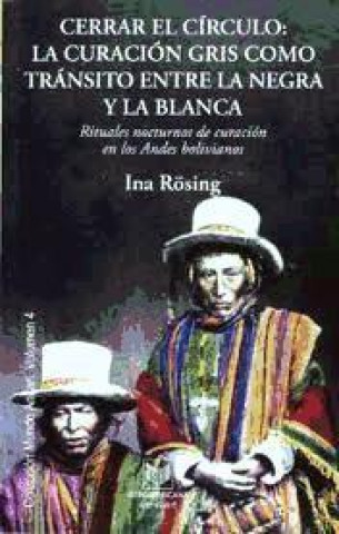 Carte Cerrar el círculo : la curación gris como tránsito entre la negra y la blanca : rituales nocturnos de curación en los Andes bolivianos Ina Rosing