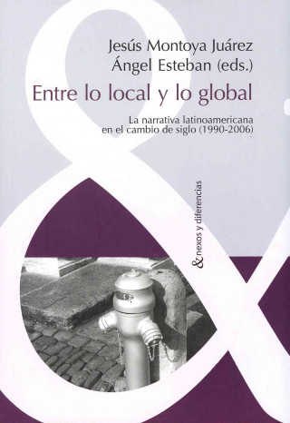 Book Entre lo local y lo global : la narrativa latinoamericana en el cambio de siglo, 1990-2006 JESUS MONTOYA JUAREZ