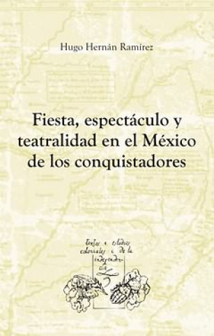 Kniha Fiesta, espectáculo y teatralidad en el México de los conquistadores Hugo Hernán Ramírez Sierra